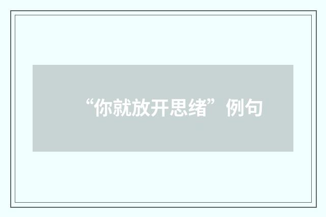 “你就放开思绪”例句