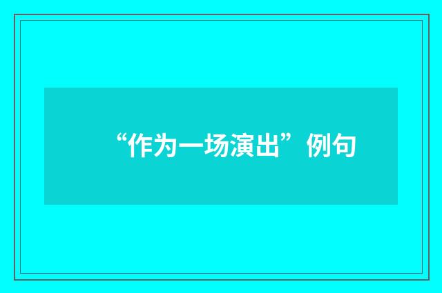 “作为一场演出”例句