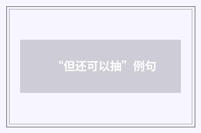 “但还可以抽”例句