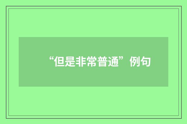 “但是非常普通”例句
