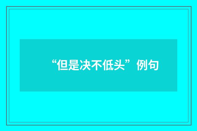 “但是决不低头”例句