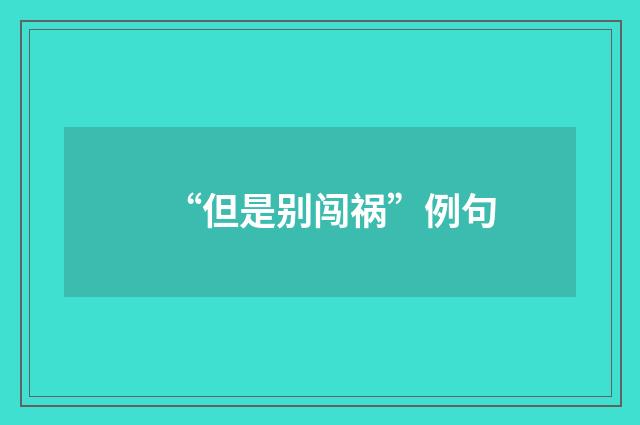 “但是别闯祸”例句