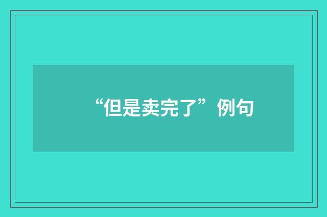 “但是卖完了”例句