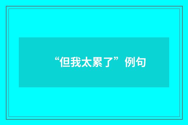“但我太累了”例句