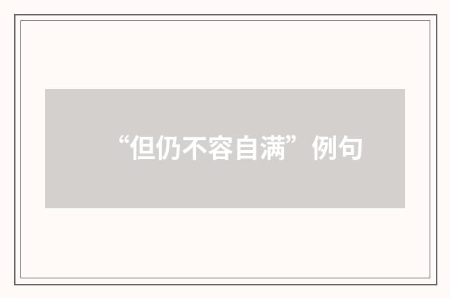 “但仍不容自满”例句