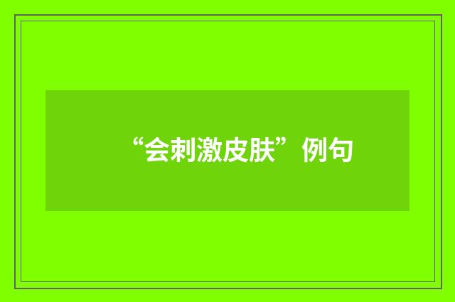 “会刺激皮肤”例句
