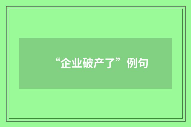 “企业破产了”例句