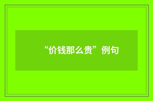 “价钱那么贵”例句