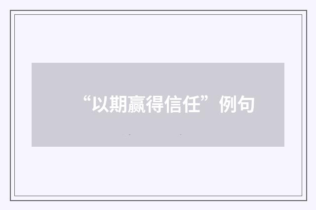 “以期赢得信任”例句