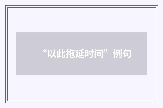 “以此拖延时间”例句