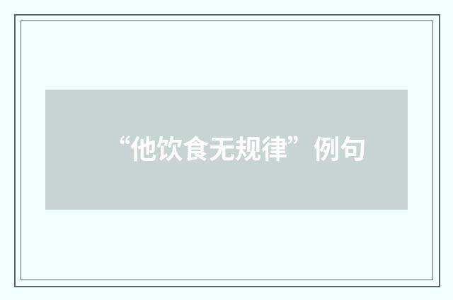 “他饮食无规律”例句