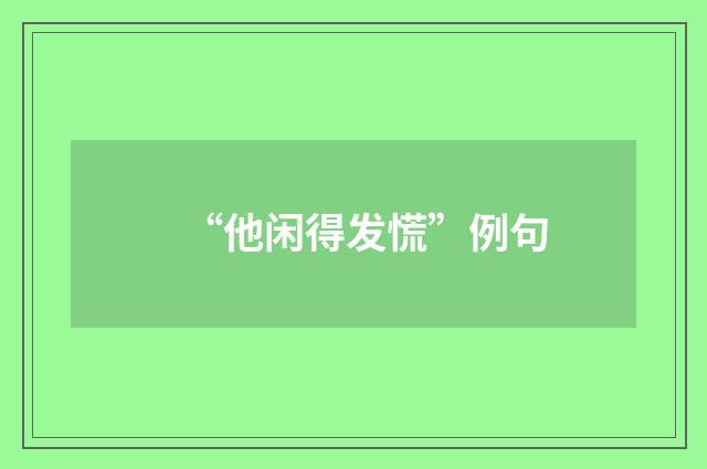 “他闲得发慌”例句