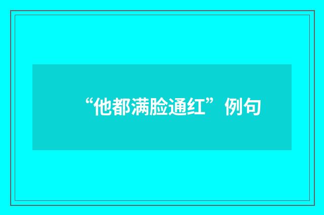“他都满脸通红”例句
