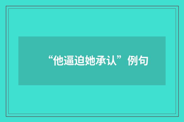 “他逼迫她承认”例句