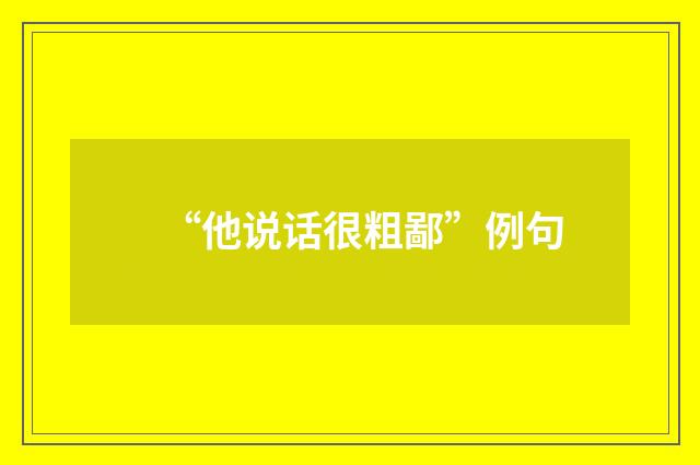 “他说话很粗鄙”例句