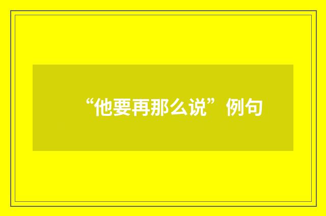 “他要再那么说”例句