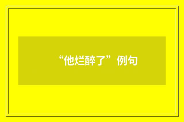 “他烂醉了”例句
