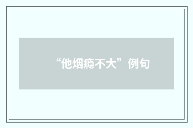 “他烟瘾不大”例句