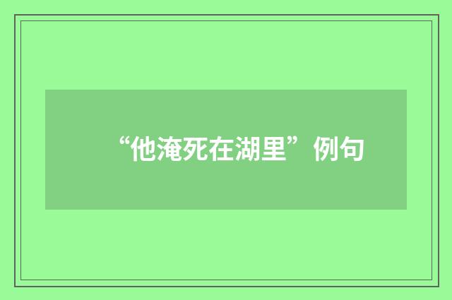 “他淹死在湖里”例句