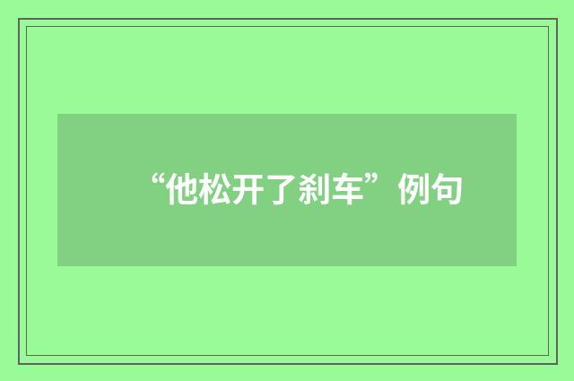 “他松开了刹车”例句