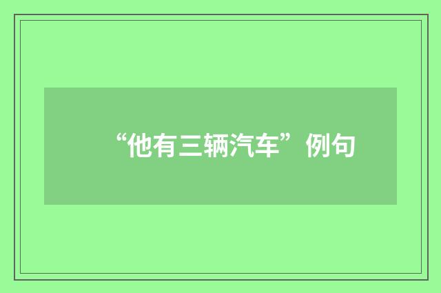 “他有三辆汽车”例句