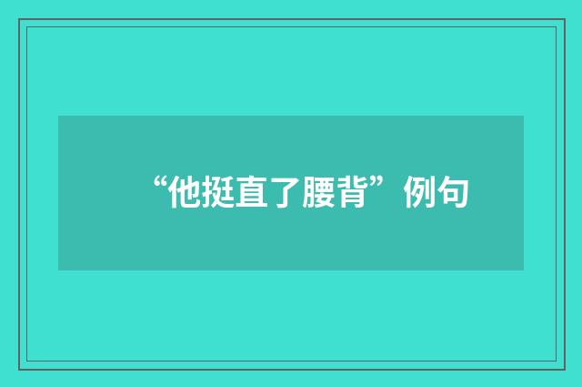 “他挺直了腰背”例句