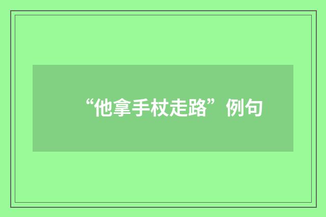 “他拿手杖走路”例句