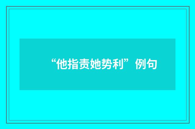 “他指责她势利”例句