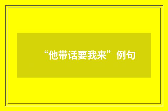 “他带话要我来”例句