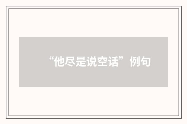 “他尽是说空话”例句