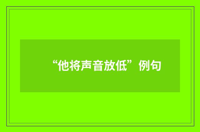 “他将声音放低”例句