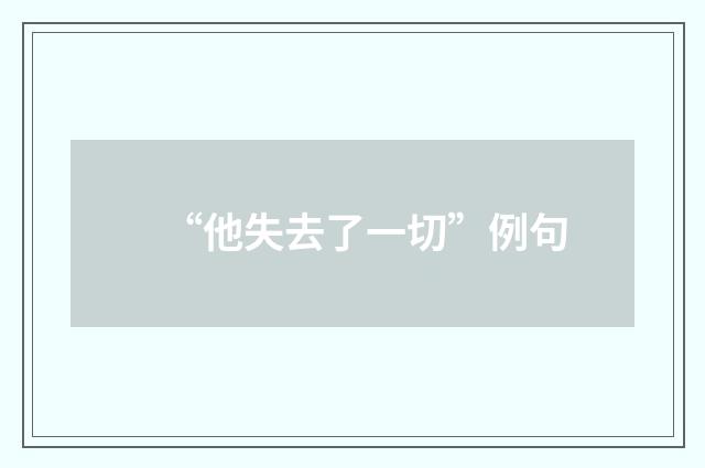 “他失去了一切”例句