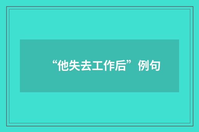 “他失去工作后”例句