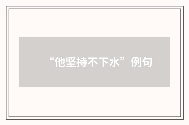 “他坚持不下水”例句