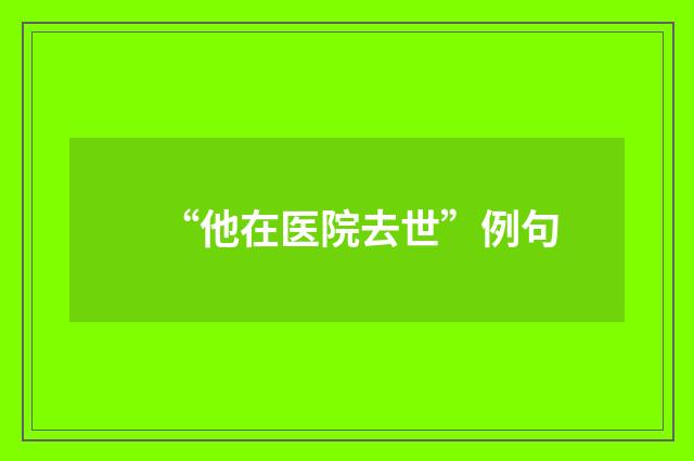 “他在医院去世”例句