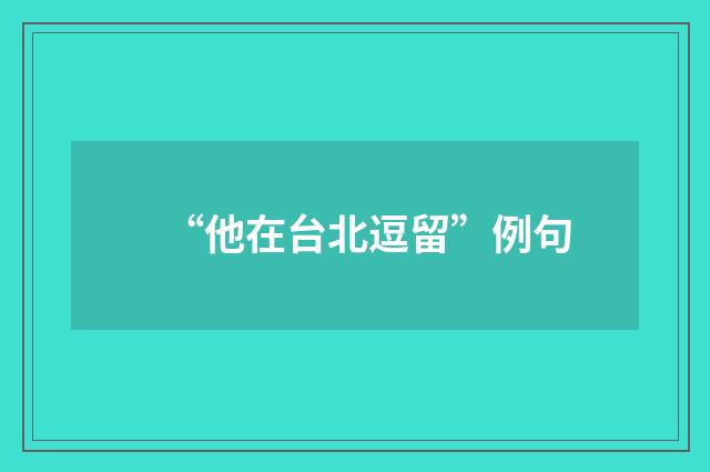 “他在台北逗留”例句