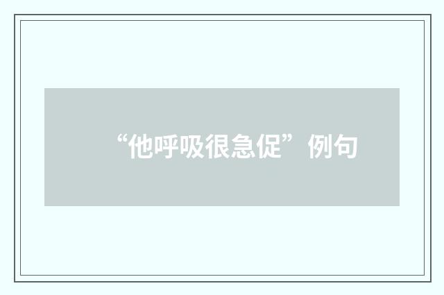 “他呼吸很急促”例句