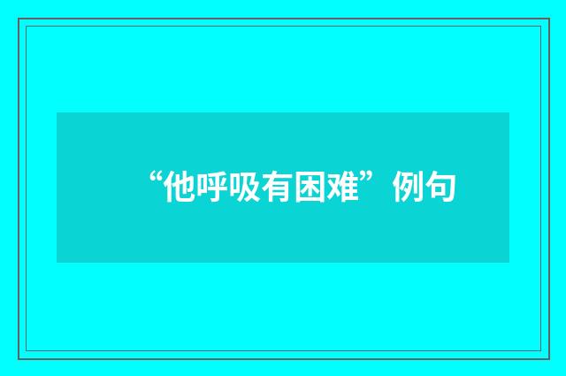 “他呼吸有困难”例句