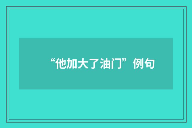 “他加大了油门”例句