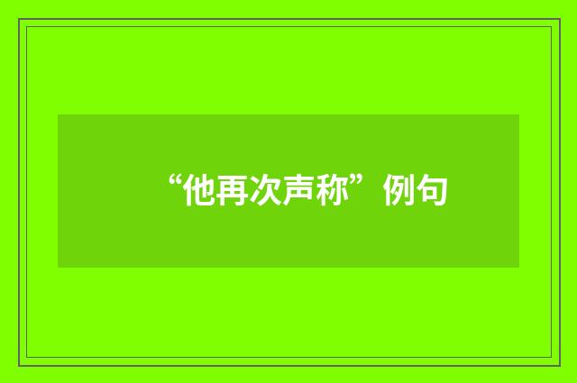 “他再次声称”例句