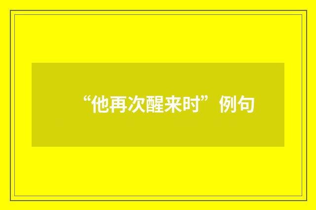 “他再次醒来时”例句