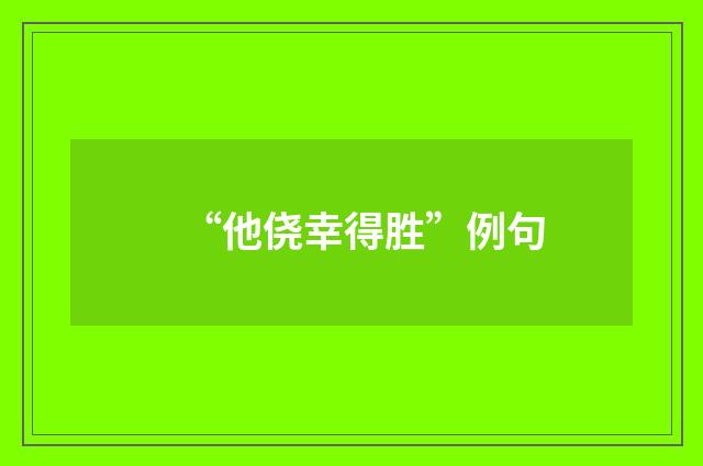 “他侥幸得胜”例句