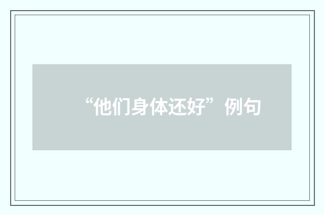 “他们身体还好”例句
