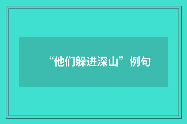 “他们躲进深山”例句