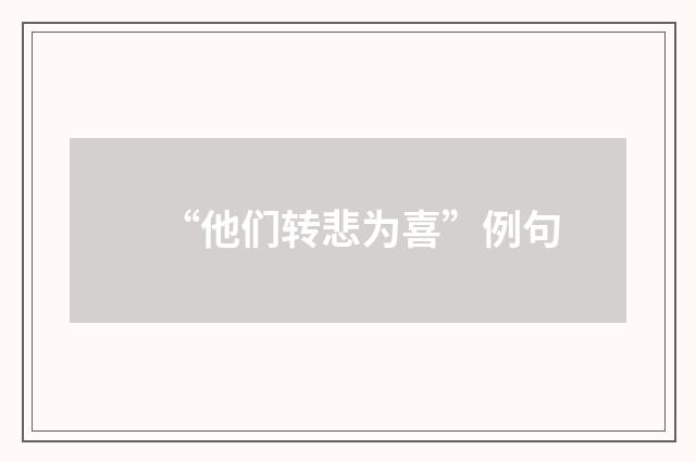 “他们转悲为喜”例句