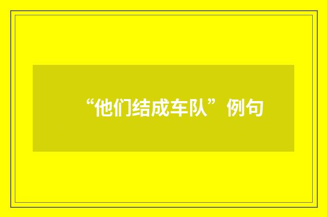 “他们结成车队”例句