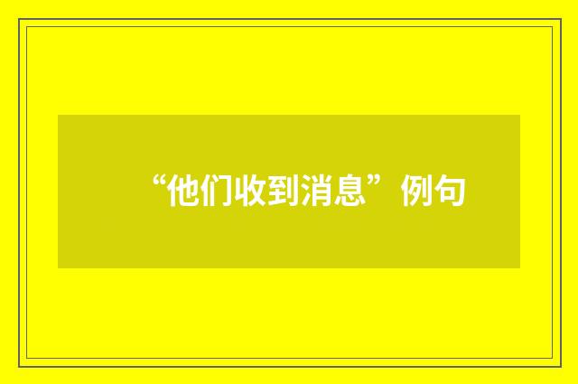“他们收到消息”例句