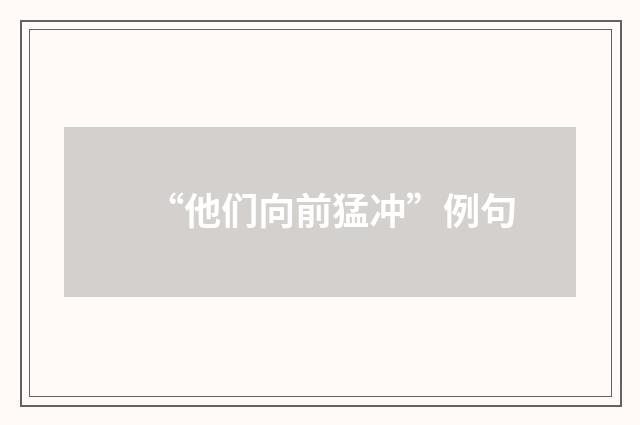 “他们向前猛冲”例句