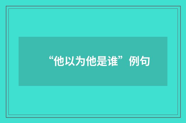 “他以为他是谁”例句