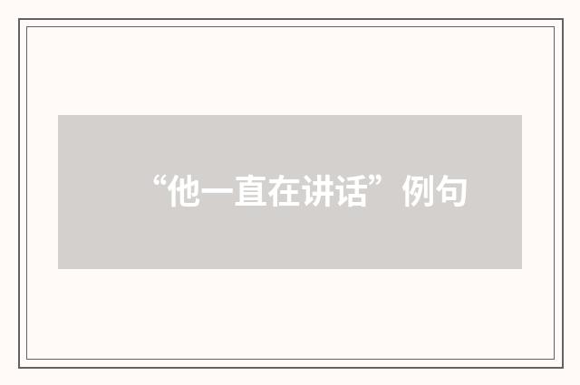 “他一直在讲话”例句